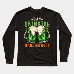 Day drinking made me do it I Funny St. Patrick's Day design Long Sleeve T-Shirt